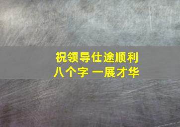 祝领导仕途顺利八个字 一展才华